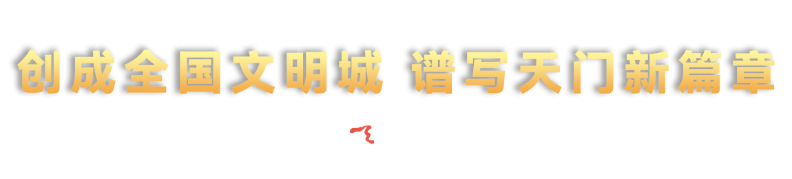 創(chuàng)成全國(guó)文明城 譜寫(xiě)天門(mén)新篇章